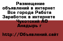 «Размещение объявлений в интернет» - Все города Работа » Заработок в интернете   . Чукотский АО,Анадырь г.